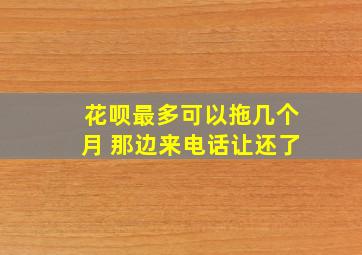 花呗最多可以拖几个月 那边来电话让还了